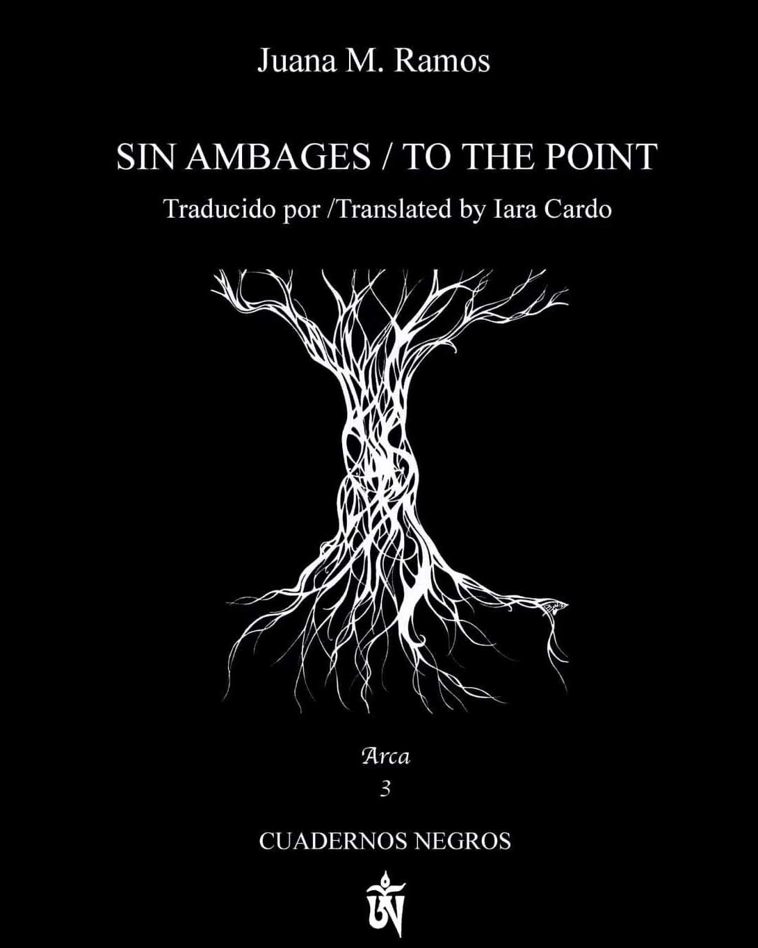Juana M. Ramos Sin Ambages/ To the point Traducido por/ Translated by Lara Cardo
Arca Cuadernos Negros